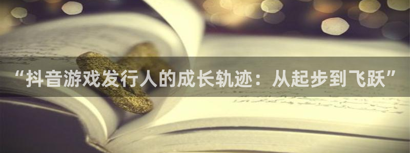 亿万28电商怎么样可靠吗：“抖音游戏发行人的成长轨迹：从起步到飞跃”
