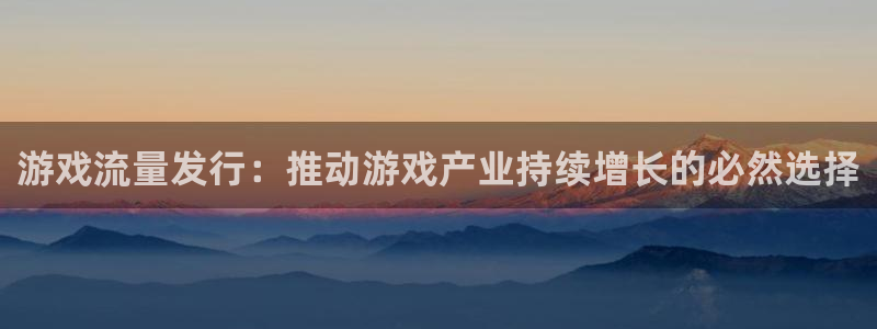 广州亿万28足球俱乐部：游戏流量发行：推动游戏产业持续增长的必然选择