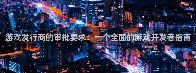 亿万28电子科技怎么样：游戏发行商的审批要求：一个全面的游戏开发者指南