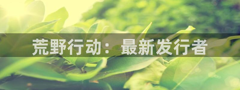 亿万28官网代理注册不了：荒野行动：最新发行者