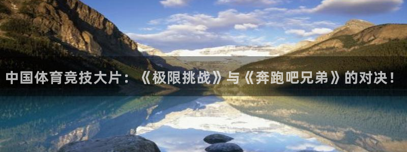 vsport体育在线官网：中国体育竞技大片：《极限挑战》与《奔跑吧兄弟》的对决！